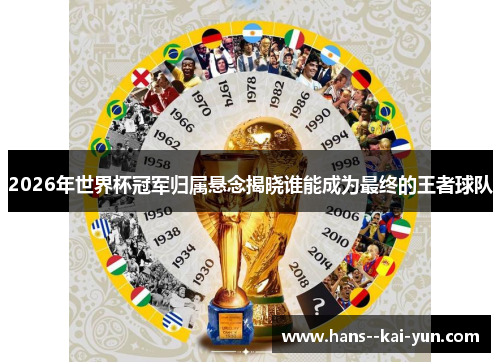 2026年世界杯冠军归属悬念揭晓谁能成为最终的王者球队 2026年世界杯冠军归属悬念揭晓谁能成为最终的王者球队