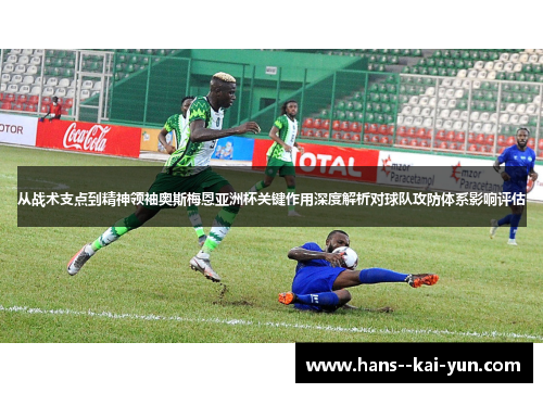 从战术支点到精神领袖奥斯梅恩亚洲杯关键作用深度解析对球队攻防体系影响评估