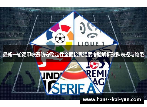 最新一轮德甲联赛防守稳定性全面接受强度考验解析球队表现与隐患 最新一轮德甲联赛防守稳定性全面接受强度考验解析球队表现与隐患