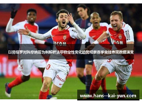 以劳塔罗对阵摩纳哥为例解析法甲稳定性变化趋势观察赛季竞技表现数据演变 以劳塔罗对阵摩纳哥为例解析法甲稳定性变化趋势观察赛季竞技表现数据演变