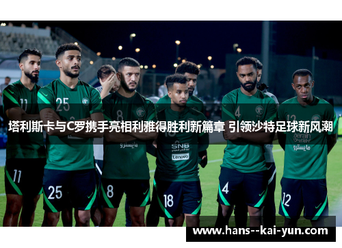 塔利斯卡与C罗携手亮相利雅得胜利新篇章 引领沙特足球新风潮 塔利斯卡与C罗携手亮相利雅得胜利新篇章 引领沙特足球新风潮