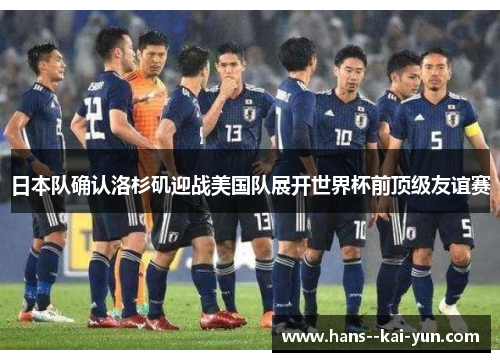 日本队确认洛杉矶迎战美国队展开世界杯前顶级友谊赛