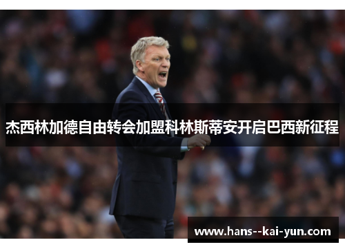杰西林加德自由转会加盟科林斯蒂安开启巴西新征程 杰西林加德自由转会加盟科林斯蒂安开启巴西新征程