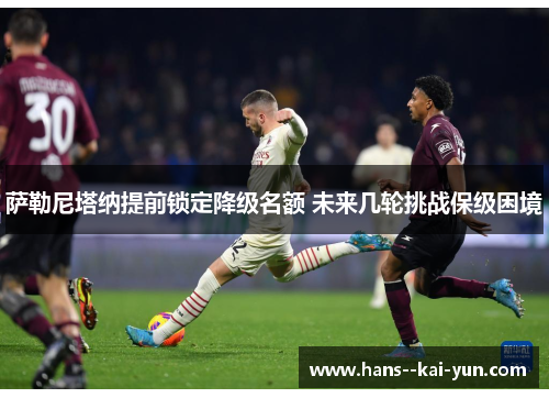 萨勒尼塔纳提前锁定降级名额 未来几轮挑战保级困境 萨勒尼塔纳提前锁定降级名额 未来几轮挑战保级困境