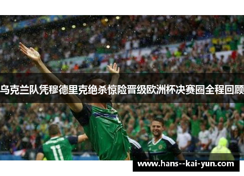 乌克兰队凭穆德里克绝杀惊险晋级欧洲杯决赛圈全程回顾