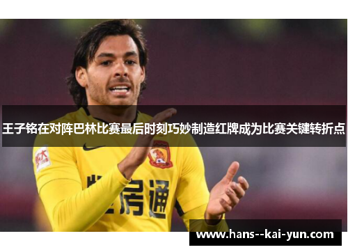 王子铭在对阵巴林比赛最后时刻巧妙制造红牌成为比赛关键转折点